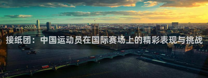 球派体育老版本：接纸团：中国运动员在国际赛场上的精彩表现与挑战
