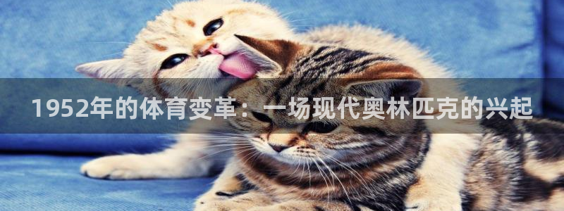 球派体育直播官网：1952年的体育变革：一场现代奥林匹克的兴起