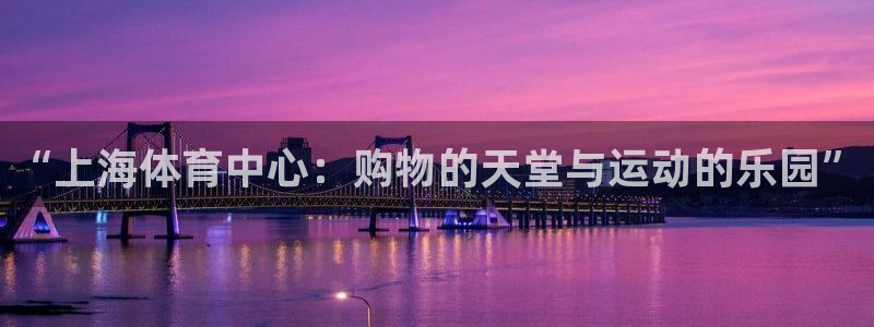 球派体育在线观看：“上海体育中心：购物的天堂与运动的乐园”