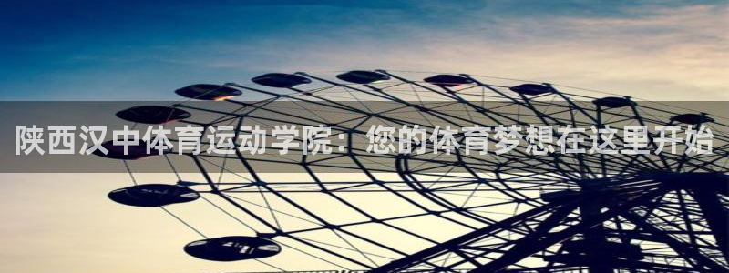 球派体育在线观看：陕西汉中体育运动学院：您的体育梦想在这里开始