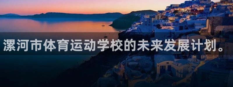 球派体育app下载安装手机版最新：漯河市体育运动学校的未来发展计划。