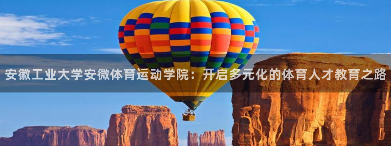 球派体育在线观看：安徽工业大学安微体育运动学院：开启多元化的体育人才教育之路
