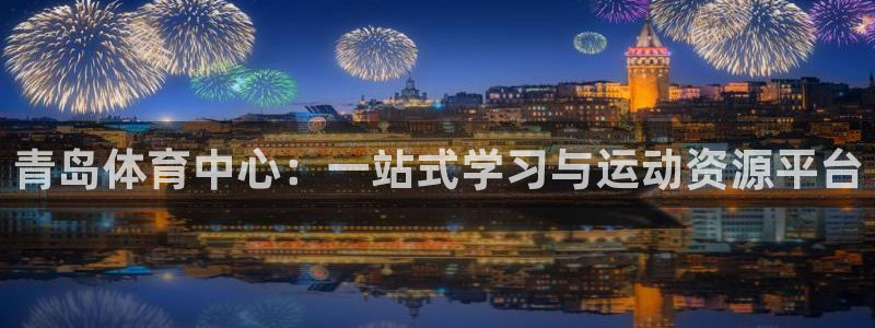球派体育app下载安装手机版最新：青岛体育中心：一站式学习与运动资源平台