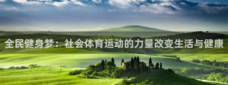 球派体育苹果下载：全民健身梦：社会体育运动的力量改变生活与健康