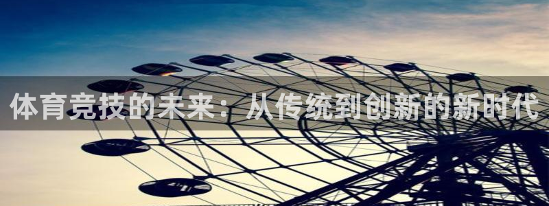 球派体育app：体育竞技的未来：从传统到创新的新时代